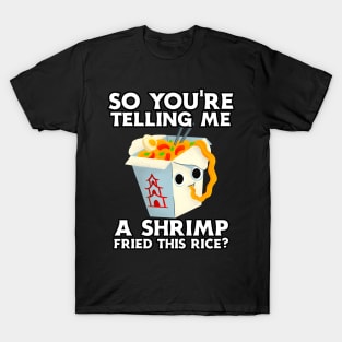 You're Telling Me A Shrimp Fried This Rice? T-Shirt